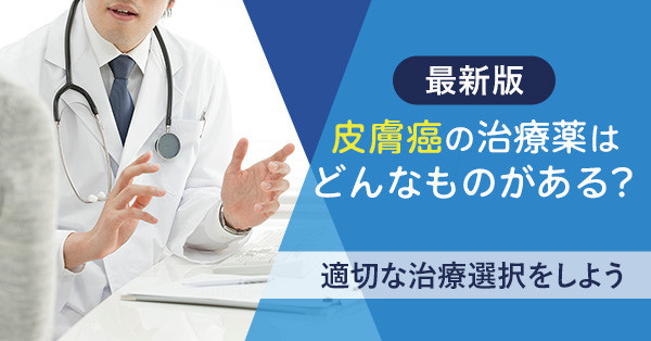【最新版】皮膚癌の治療薬はどんなものがある？適切な治療選択をしよう