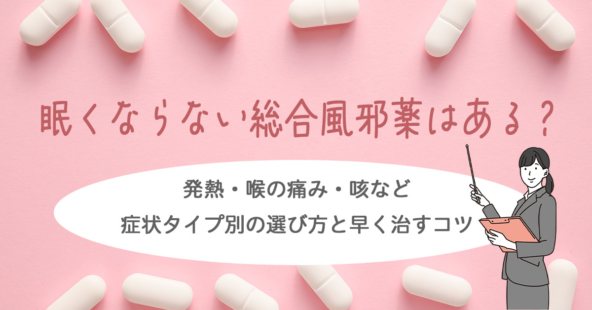 眠くならない総合風邪薬はある？発熱・喉の痛み・咳など症状タイプ別の選び方と早く治すコツ