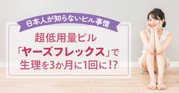 超低用量ピル「ヤーズフレックス」で生理を3か月に1回に！？日本人が知らないピル事情