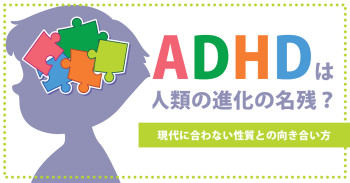 ADHDは人類の進化の名残？現代に合わない性質との向き合い方