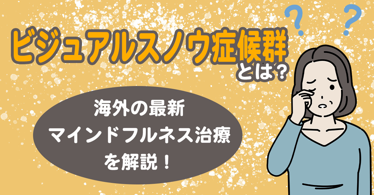 「ビジュアルスノウ症候群」とは？海外の最新マインドフルネス治療を解説！