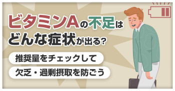 ビタミンAの不足はどんな症状が出る？推奨量をチェックして欠乏・過剰摂取を防ごう