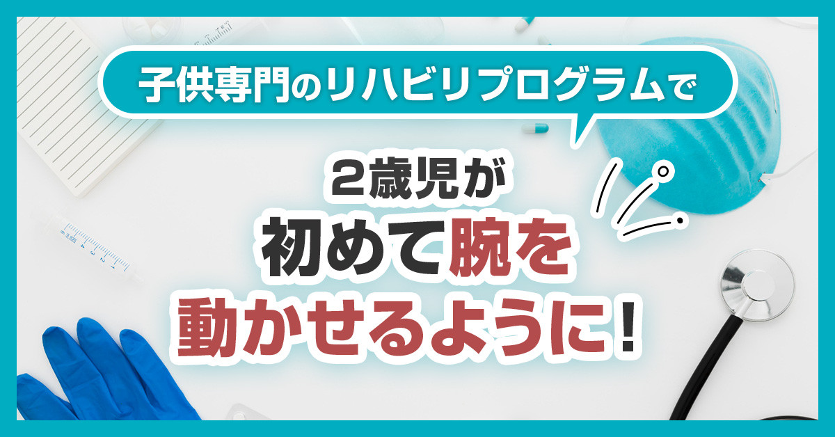 子供専門のリハビリプログラムで2歳児が初めて腕を動かせるように！