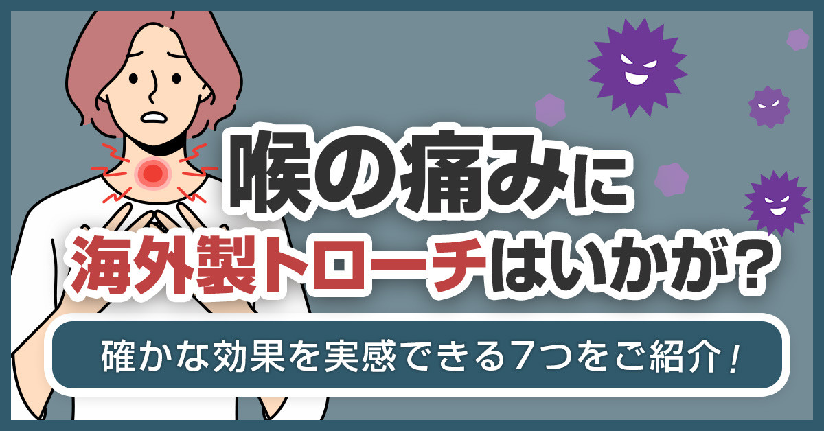 喉の痛みに海外製トローチはいかが？確かな効果を実感できる7つをご紹介！