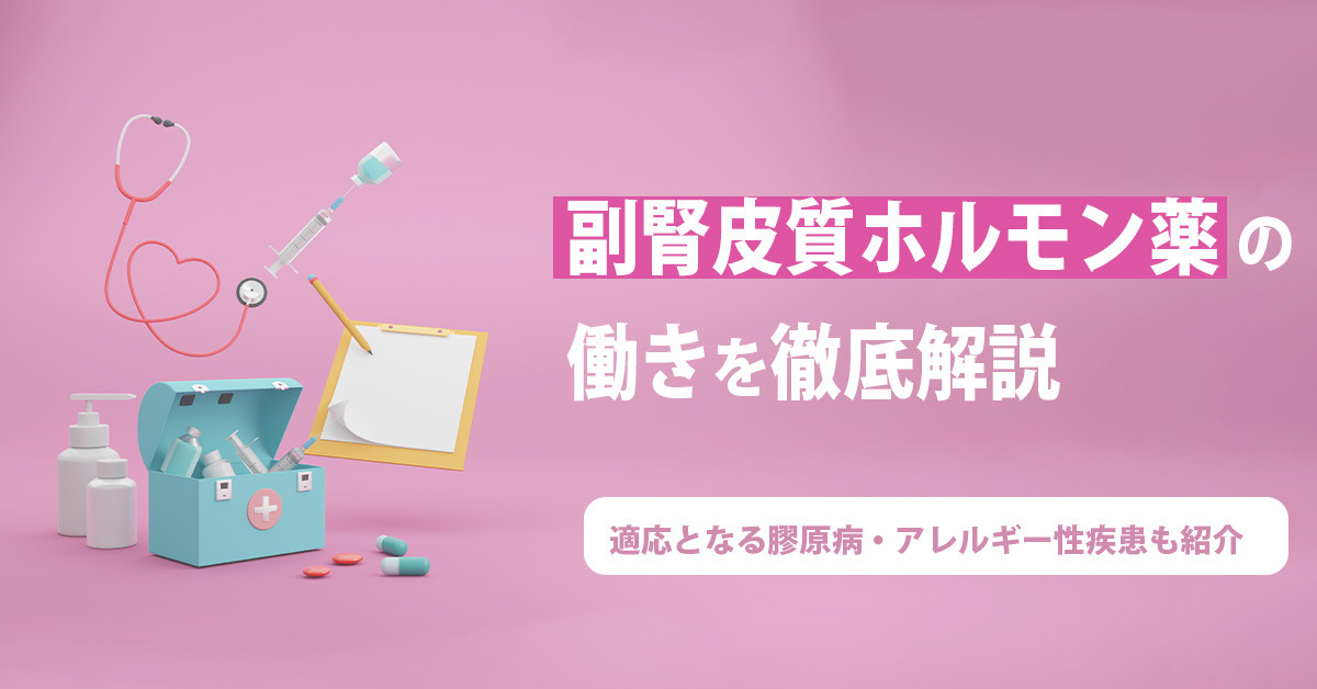 副腎皮質ホルモン薬の働きを徹底解説｜適応となる膠原病・アレルギー性疾患も紹介