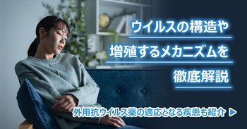 ウイルスの構造や増殖するメカニズムを徹底解説｜外用抗ウイルス薬の適応となる疾患も紹介