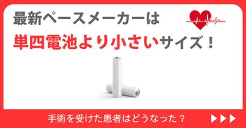最新ペースメーカーは単四電池より小さいサイズ！手術を受けた患者はどうなった？