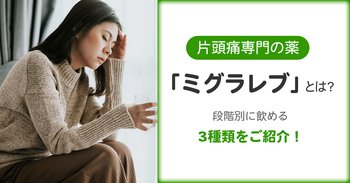 片頭痛専門の薬「ミグラレブ」とは？段階別に飲める3種類をご紹介！