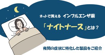 ネットで買えるインフルエンザ薬「ナイトナース」とは？夜間の症状に特化した製品をご紹介