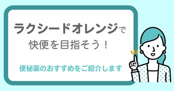 「ラクシードオレンジ」で快便を目指そう！便秘薬のおすすめをご紹介します