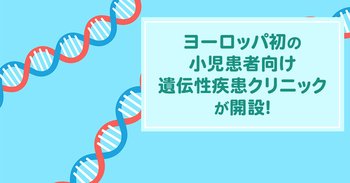ヨーロッパ初の小児患者向け遺伝性疾患クリニックが開設！染色体異常は治療できるのか