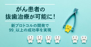 がん患者の抜歯治療が可能に！新プロトコルの開発で99％以上の成功率を実現