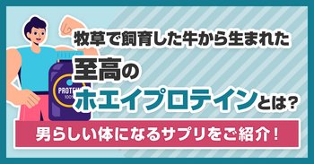 牧草で飼育した牛から生まれた至高のホエイプロテインとは？男らしい体になるサプリをご紹介！