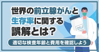 世界の前立腺がんと生存率に関する誤解とは？適切な検査年齢と費用を確認しよう