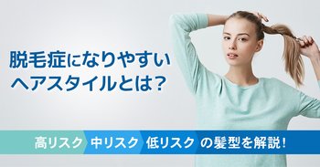 脱毛症になりやすいヘアスタイルとは？高リスク・中リスク・低リスクの髪型を解説！