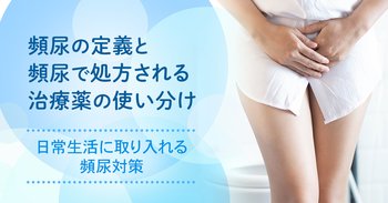 頻尿の定義と頻尿で処方される治療薬の使い分け｜日常生活に取り入れる頻尿対策