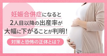 妊娠合併症になると2人目以降の出産率が大幅に下がることが判明！対策と恐怖の正体とは？