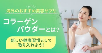 海外のおすすめ美容サプリ「コラーゲンパウダー」とは？新しい健康習慣として取り入れよう！