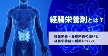 経腸栄養剤とは？経腸栄養・静脈栄養の違いと経腸栄養剤の種類について