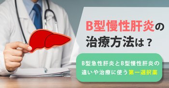 B型慢性肝炎の治療方法は？B型急性肝炎とB型慢性肝炎の違いや治療に使う第一選択薬