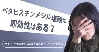 ベタヒスチンメシル塩酸に即効性はある？めまいに効き始める時間と飲み合わせなどの注意点
