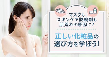 マスクもスキンケア防腐剤も肌荒れの原因に？正しい化粧品の選び方を学ぼう！