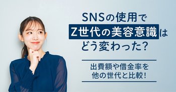SNSの使用でZ世代の美容意識はどう変わった？出費額や借金率を他の世代と比較！