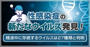 性感染症の新たなウイルス発見！精液中に存続するウイルスは27種類と判明