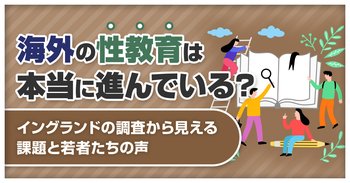 海外の性教育は本当に進んでいる？イングランドの調査から見える課題と若者たちの声