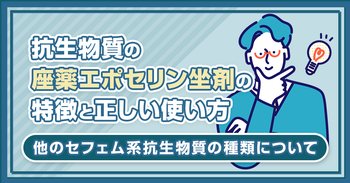 抗生物質の座薬エポセリン坐剤の特徴と正しい使い方｜他のセフェム系抗生物質の種類について