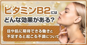 ビタミンB2にはどんな効果がある？目や肌に期待できる働きと不足すると起こる不調について