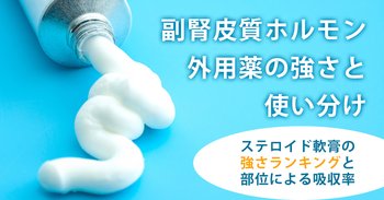 副腎皮質ホルモン外用薬の強さと使い分け｜ステロイド軟膏の強さランキングと部位による吸収率