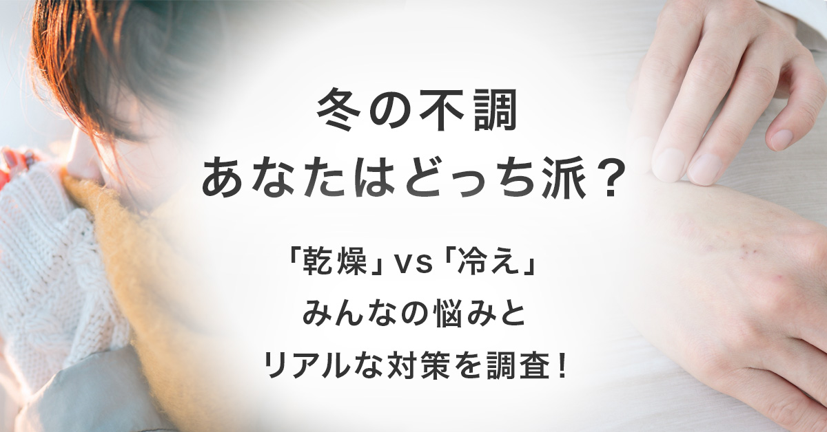 冬の不調、あなたはどっち派？「乾燥」vs「冷え」みんなの悩みとリアルな対策を調査！